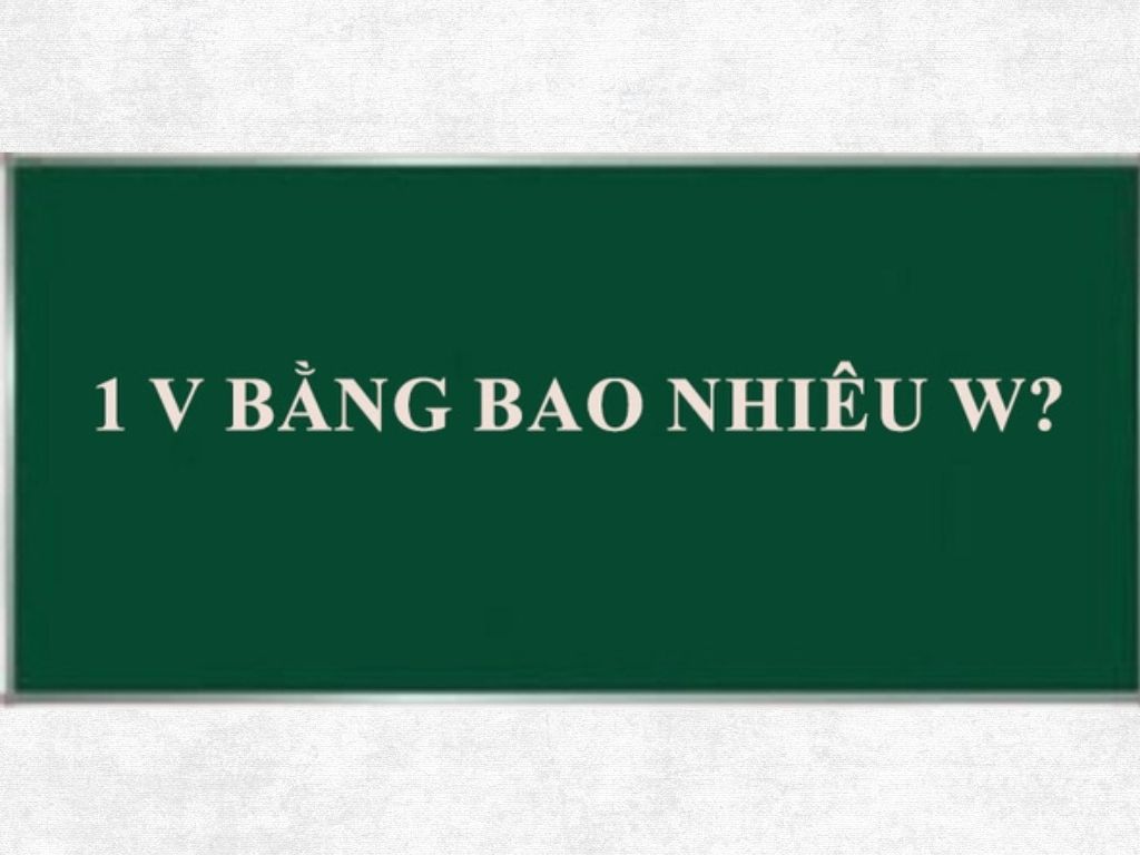 1v bằng bao nhiêu w? Tìm hiểu mối quan hệ giữa v và w