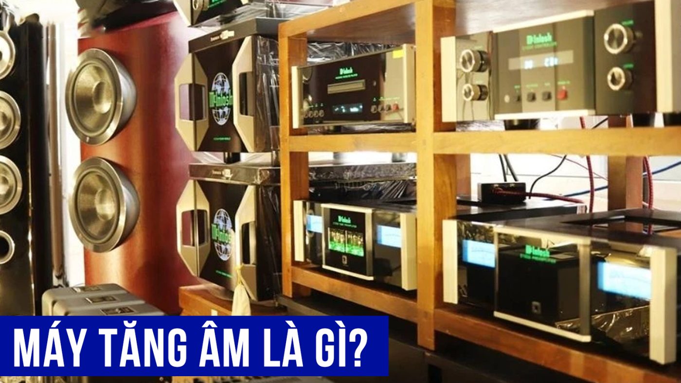 Máy tăng âm là gì? Đầu ra của máy tăng âm là gì? Đầu vào của máy tăng âm là gì?