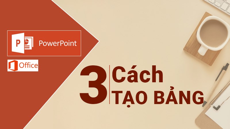 3 cách tạo bảng trong PowerPoint đơn giản, chi tiết