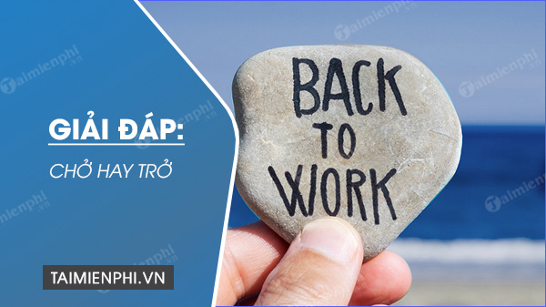 Chở hay trở, từ nào viết đúng chính tả tiếng Việt?