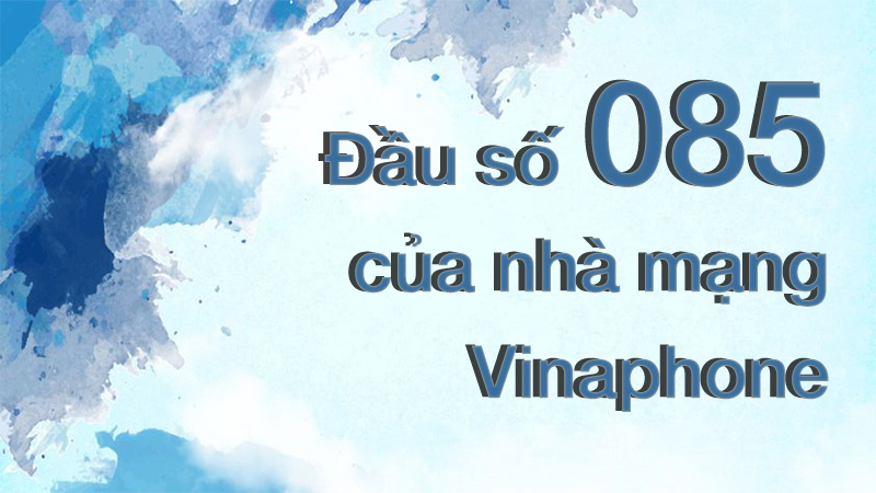 Đầu số 085 là mạng gì? Ý nghĩa của đầu số 085? Có phải số đẹp giá rẻ?