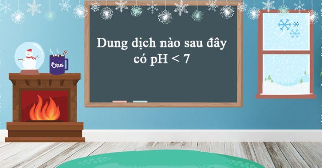 Dung dịch nào sau đây có ph lớn hơn 7 – Hóa học lớp 11