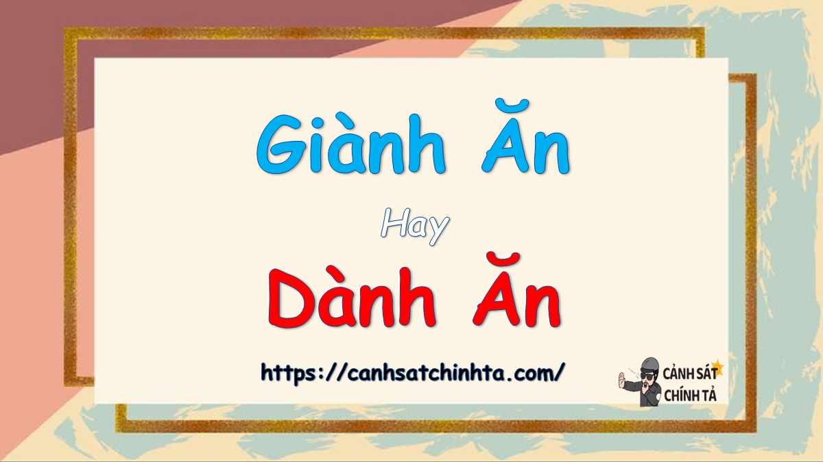 Giành ăn hay dành ăn là đúng chính tả?