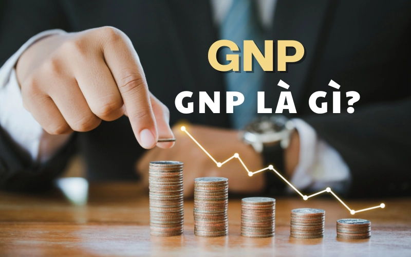 GNP là gì? So sánh khái niệm GNP và GDP