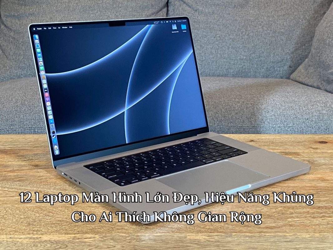 12 Laptop Màn Hình Lớn Đẹp, Hiệu Năng Khủng Cho Ai Thích Không Gian Rộng