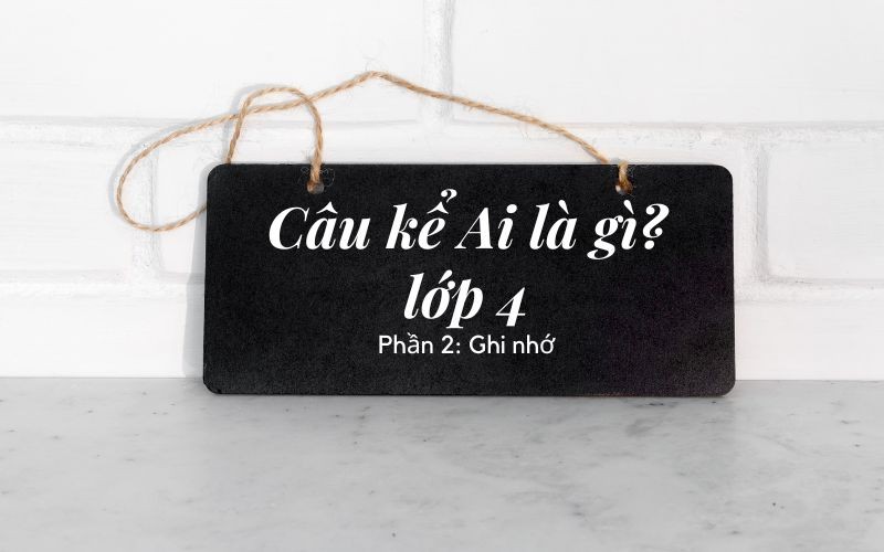 Luyện tập câu kể Ai là gì lớp 4: Hỏi – Đáp chi tiết