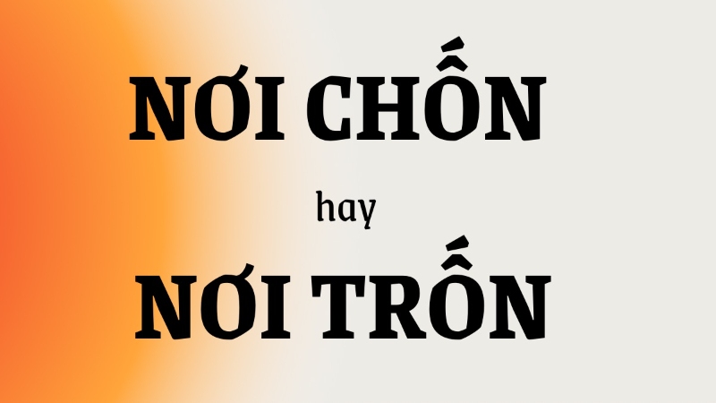 Nơi chốn hay nơi trốn đúng chính tả?