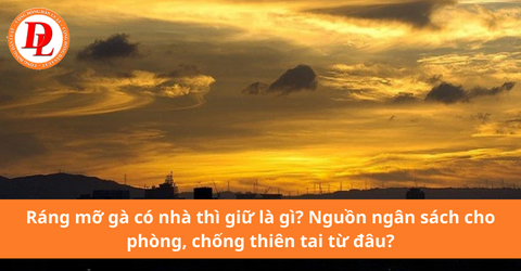 Ráng mỡ gà có nhà thì giữ là gì? Nguồn ngân sách cho phòng, chống thiên tai từ đâu?