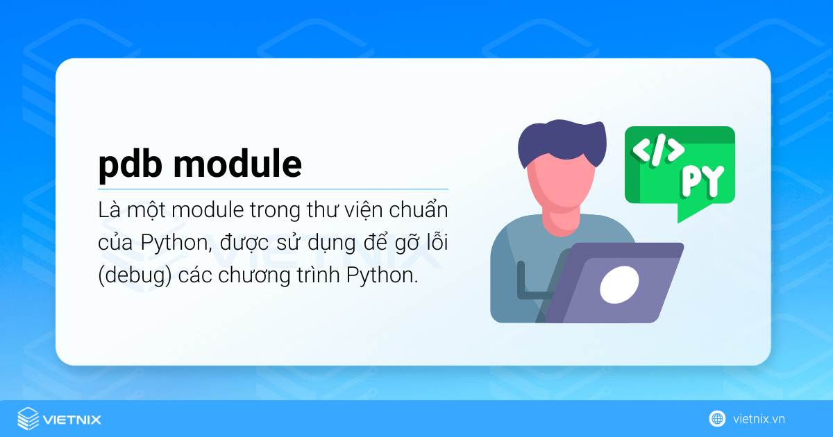 pdb là một module trong thư viện chuẩn của Python, được sử dụng để gỡ lỗi (debug) các chương trình Python