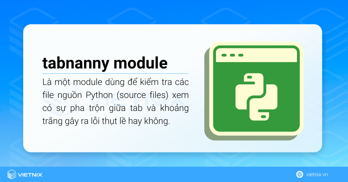 tabnanny module trong Python là một module dùng để kiểm tra các file nguồn Python (source files) xem có sự pha trộn giữa tab và khoảng trắng gây ra lỗi thụt lề hay không