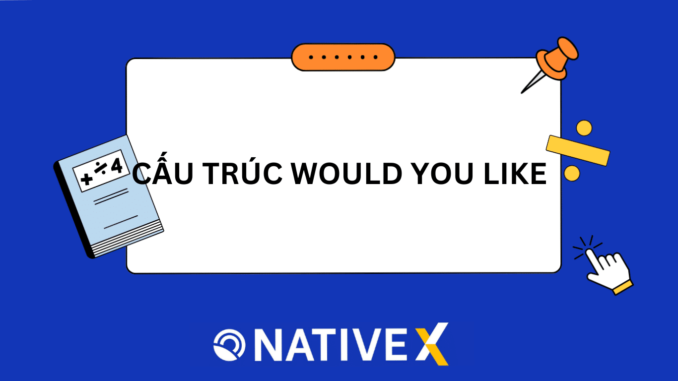 CẤU TRÚC WOULD YOU LIKE: Cách dùng, ví dụ, bài tập