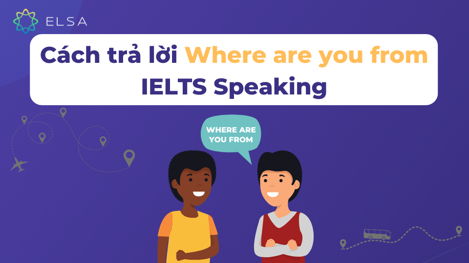 Where are you from là câu hỏi quen thuộc trong kỳ thi IELTS