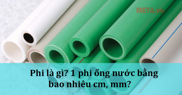 Phi là gì? 1 phi ống nước bằng bao nhiêu cm, mm?