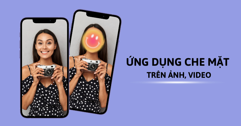 TOP 5 app che mặt trên ảnh, video hiệu quả, dễ dùng và an toàn