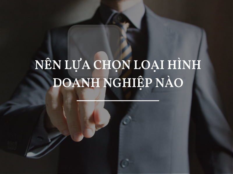 Nên lựa chọn loại hình doanh nghiệp nào để thành lập?