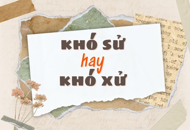 Dùng từ khó sử hay khó xử đúng chính tả?