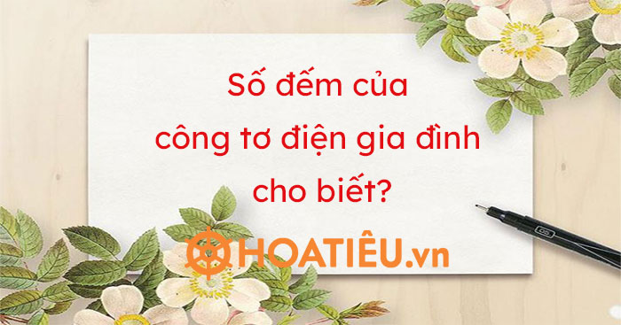 Số đếm của công tơ điện gia đình cho biết?