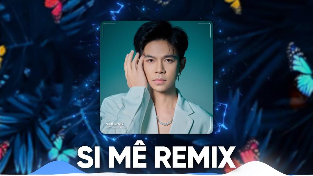 nhac-hot-tiktok-20-si-me-remix-dat-long-vinh