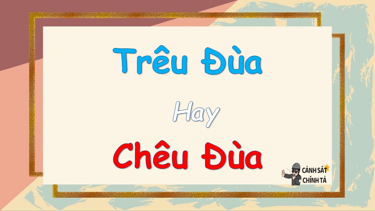 Trêu đùa hay chêu đùa là đúng chính tả?