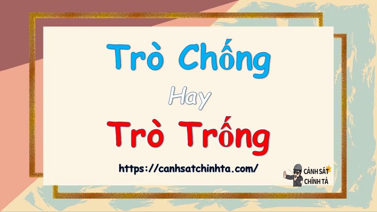 Trò chống hay Trò trống là đúng chính tả?