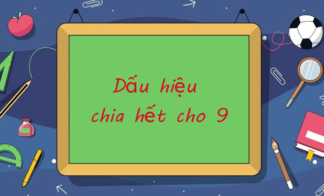 Cần nắm rõ các dấu hiệu và tính chất của một số chia hết cho 9. (Ảnh: Sưu tầm internet)