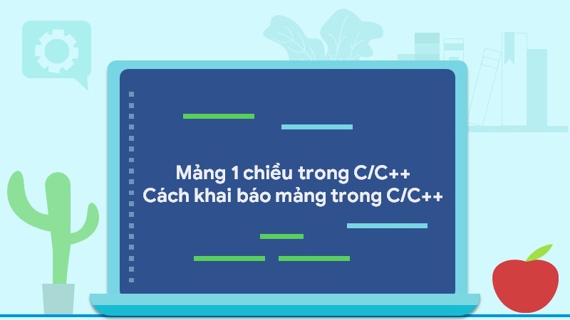Mảng 1 chiều trong C/C++ | Cách khai báo mảng trong C/C++