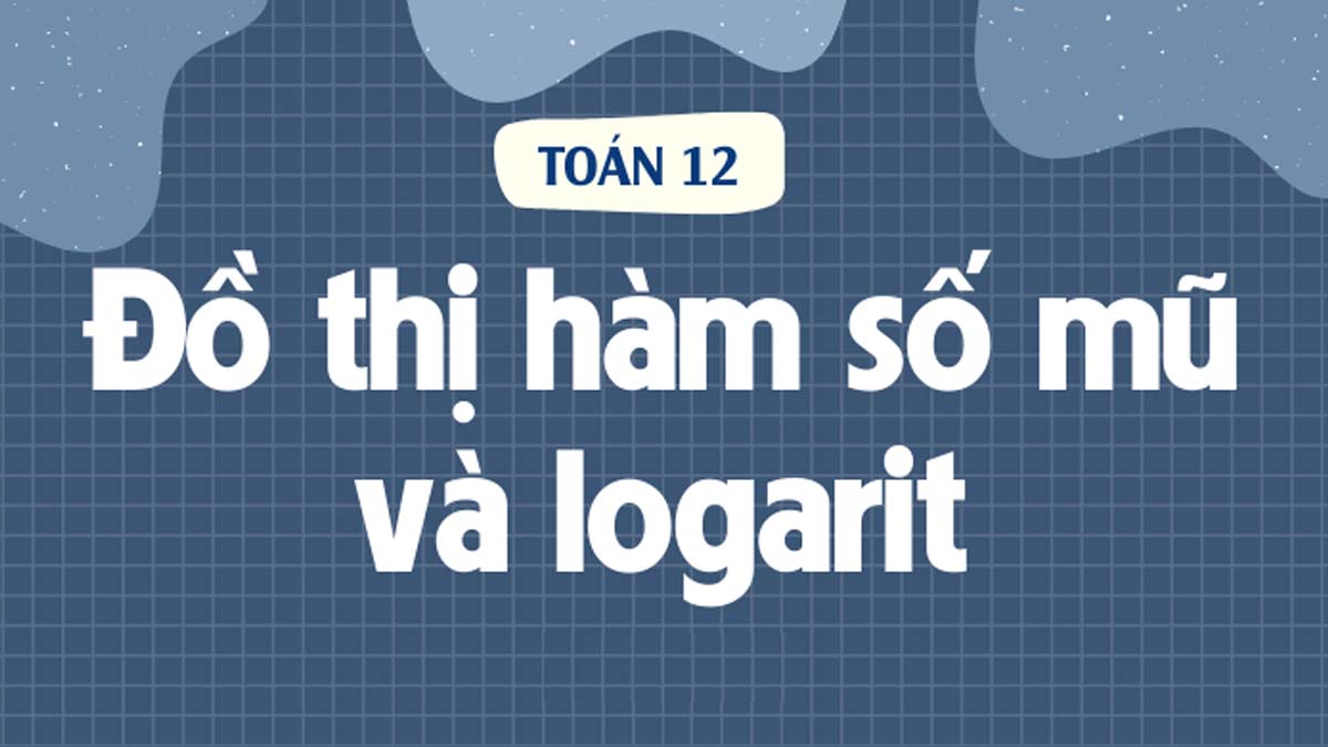 Lý thuyết hàm Logarit và hàm số mũ | Bài tập ví dụ