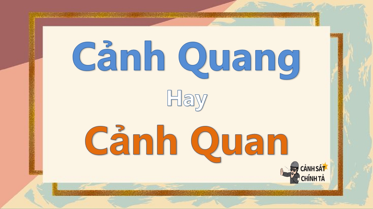 Cảnh quang hay cảnh quan là đúng chính tả?