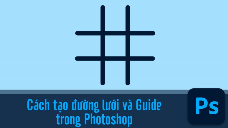 Cách tạo ô lưới (Grid) và đường gióng (Guide) trong Adobe Photoshop